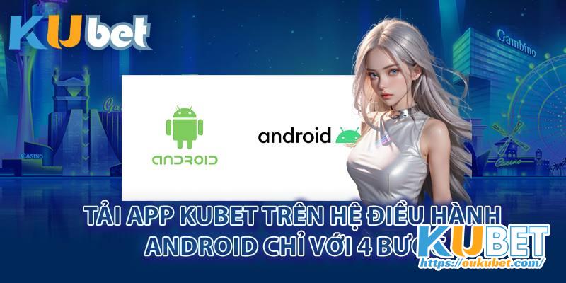 Tải app Kubet trên hệ điều hành Android chỉ với 4 bước