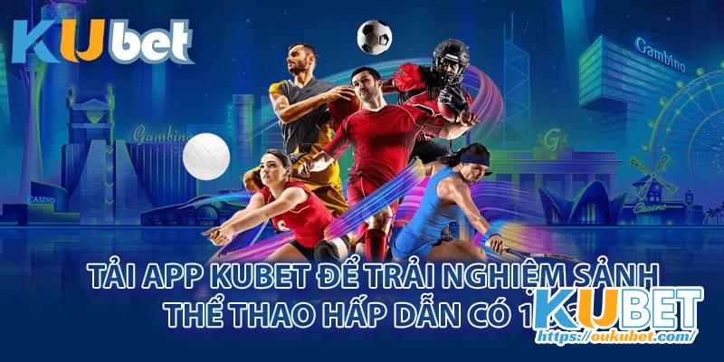 Tải app Kubet để trải nghiệm sảnh thể thao hấp dẫn có 1 0 2